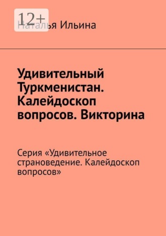 Наталья Ильина, Удивительный Туркменистан. Серия «Удивительное страноведение. Калейдоскоп вопросов»